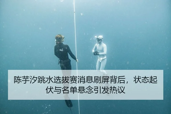陈芋汐跳水选拔赛消息刷屏背后，状态起伏与名单悬念引发热议